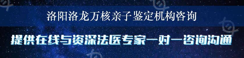 洛阳洛龙万核亲子鉴定机构咨询